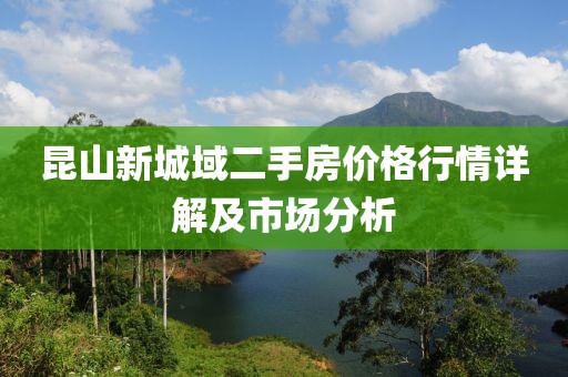 昆山新城域二手房价格行情详解及市场分析