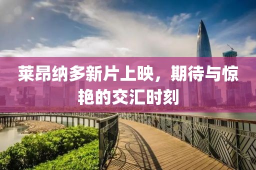 莱昂纳多新片上映，期待与惊艳的交汇时刻