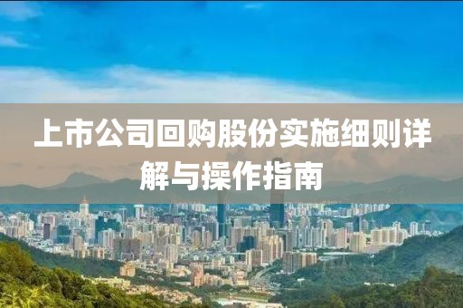 上市公司回购股份实施细则详解与操作指南