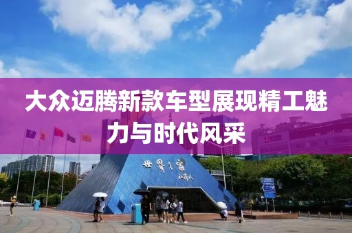 大众迈腾新款车型展现精工魅力与时代风采