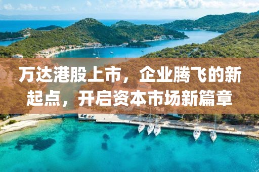 万达港股上市，企业腾飞的新起点，开启资本市场新篇章