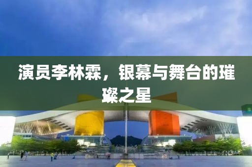 演员李林霖，银幕与舞台的璀璨之星