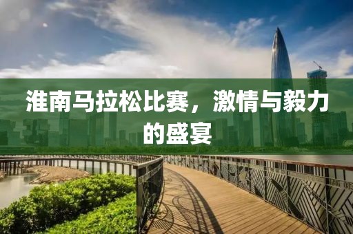 淮南马拉松比赛，激情与毅力的盛宴