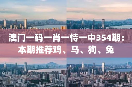 澳门一码一肖一恃一中354期：本期推荐鸡、马、狗、兔