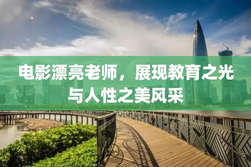 电影漂亮老师，展现教育之光与人性之美风采