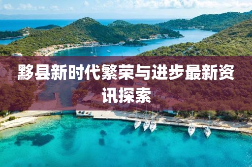 黟县新时代繁荣与进步最新资讯探索