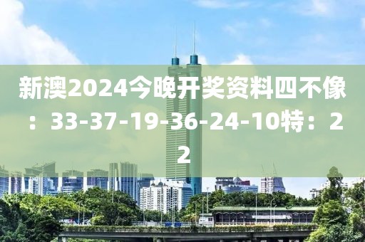 新澳2024今晚开奖资料四不像：33-37-19-36-24-10特：22