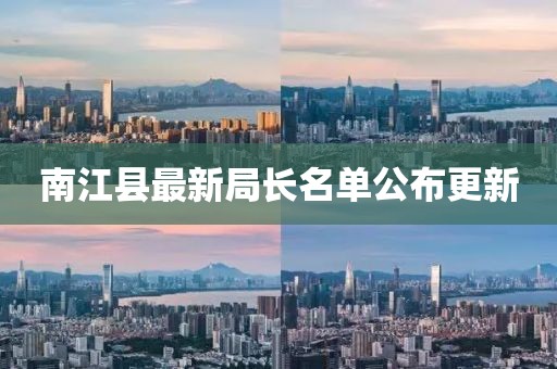南江县最新局长名单公布更新