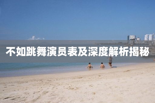 不如跳舞演员表及深度解析揭秘