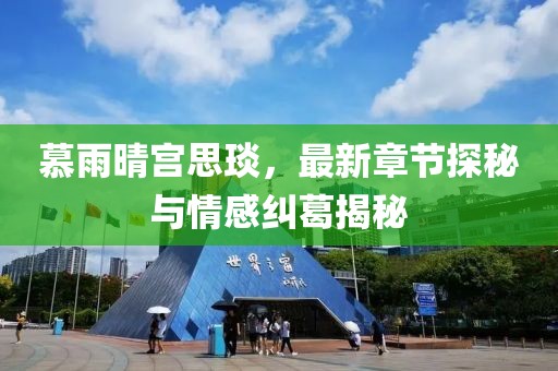 慕雨晴宫思琰，最新章节探秘与情感纠葛揭秘