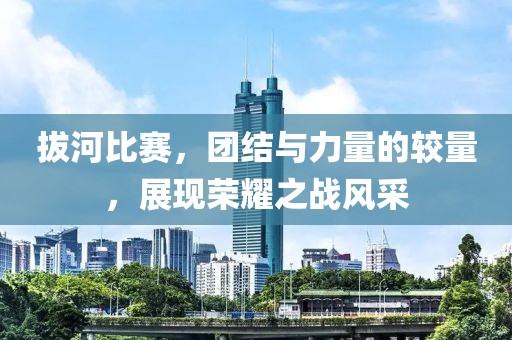 拔河比赛，团结与力量的较量，展现荣耀之战风采