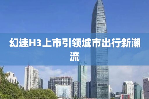 幻速H3上市引领城市出行新潮流