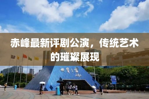 赤峰最新评剧公演，传统艺术的璀璨展现