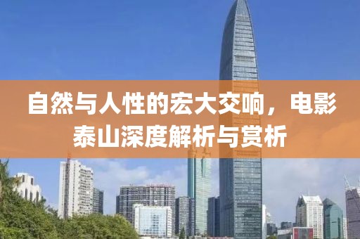 自然与人性的宏大交响，电影泰山深度解析与赏析
