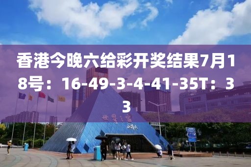 香港今晚六给彩开奖结果7月18号：16-49-3-4-41-35T：33