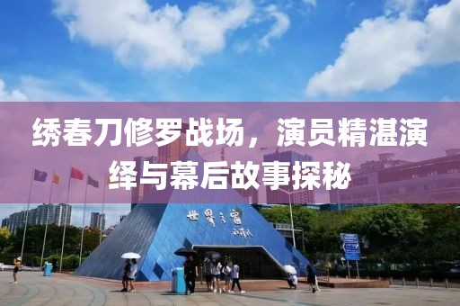 绣春刀修罗战场，演员精湛演绎与幕后故事探秘