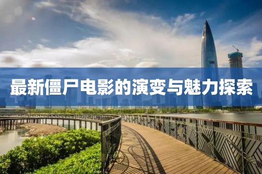 最新僵尸电影的演变与魅力探索