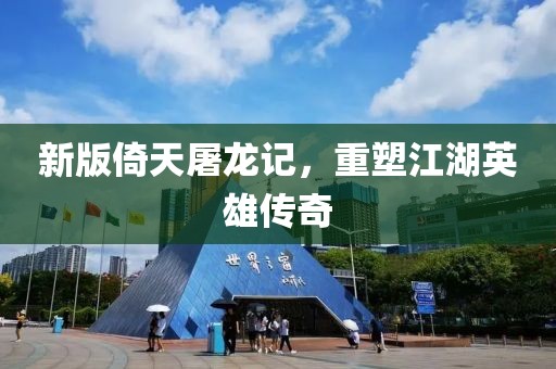 新版倚天屠龙记，重塑江湖英雄传奇