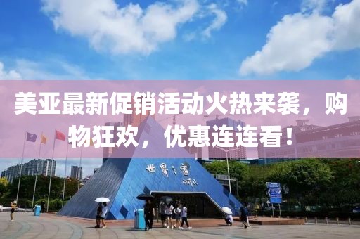 美亚最新促销活动火热来袭，购物狂欢，优惠连连看！