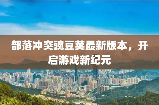部落冲突豌豆荚最新版本，开启游戏新纪元