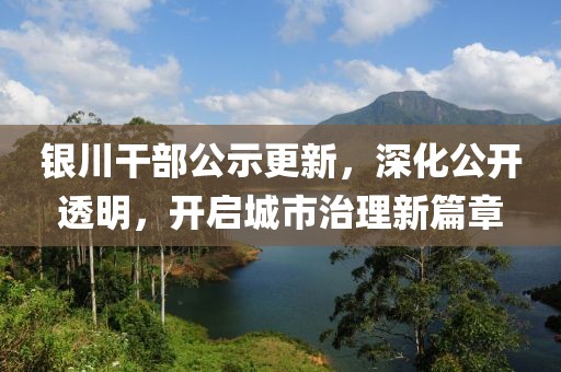 银川干部公示更新，深化公开透明，开启城市治理新篇章