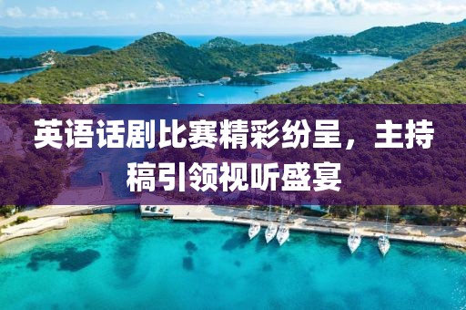英语话剧比赛精彩纷呈，主持稿引领视听盛宴