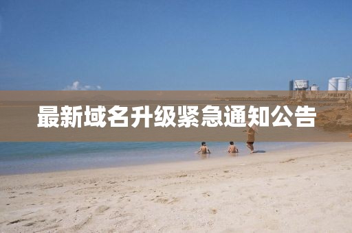 最新域名升级紧急通知公告