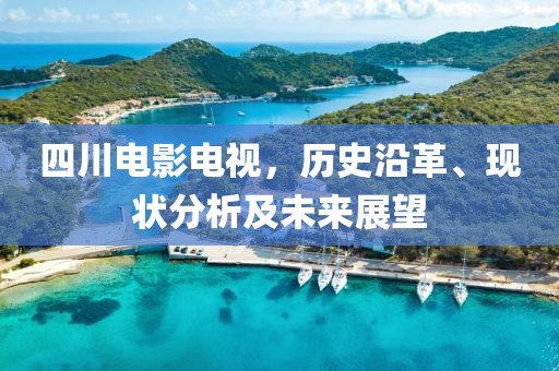 四川电影电视，历史沿革、现状分析及未来展望