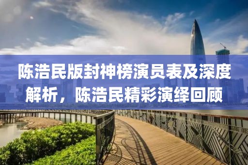 陈浩民版封神榜演员表及深度解析，陈浩民精彩演绎回顾