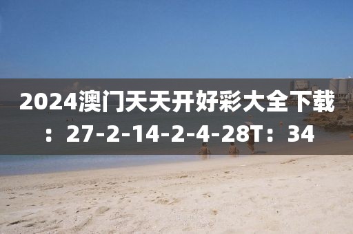 2024澳门天天开好彩大全下载：27-2-14-2-4-28T：34