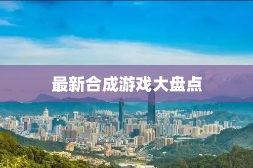 最新合成游戏大盘点
