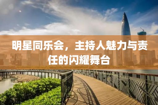 明星同乐会，主持人魅力与责任的闪耀舞台