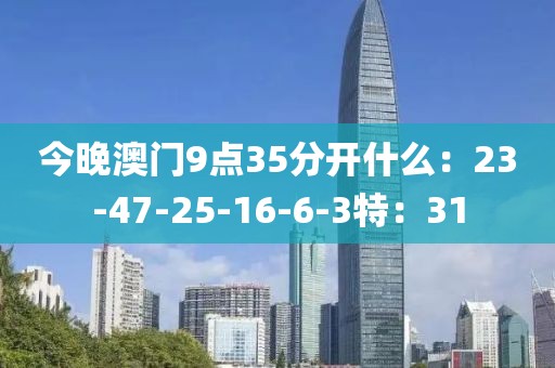 今晚澳门9点35分开什么：23-47-25-16-6-3特：31