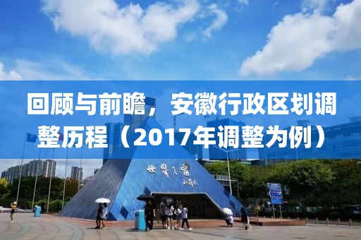 回顾与前瞻，安徽行政区划调整历程（2017年调整为例）