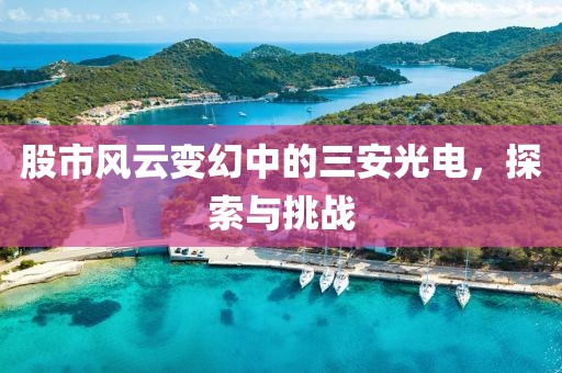 股市风云变幻中的三安光电，探索与挑战