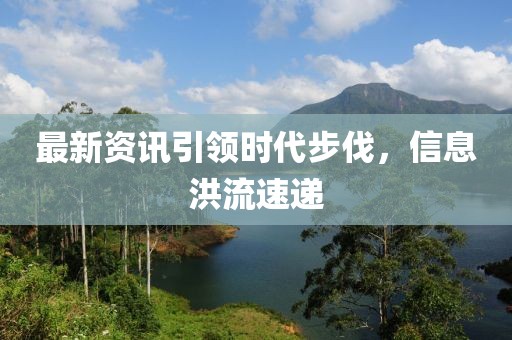 最新资讯引领时代步伐，信息洪流速递