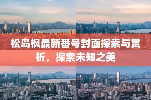 松岛枫最新番号封面探索与赏析，探索未知之美