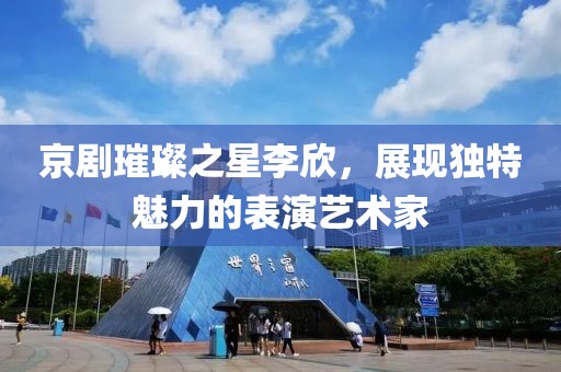 京剧璀璨之星李欣，展现独特魅力的表演艺术家