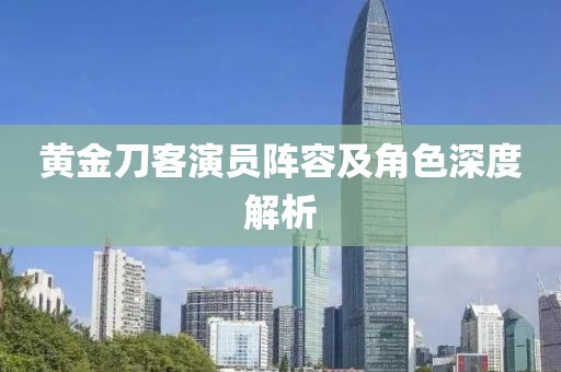 黄金刀客演员阵容及角色深度解析