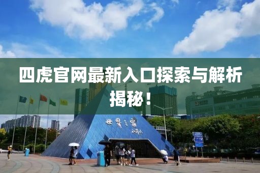 四虎官网最新入口探索与解析揭秘！