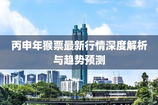 丙申年猴票最新行情深度解析与趋势预测
