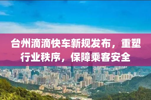 台州滴滴快车新规发布，重塑行业秩序，保障乘客安全