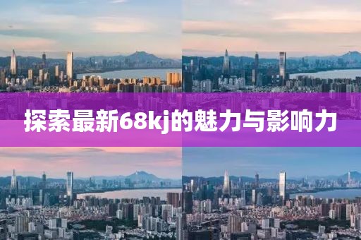 探索最新68kj的魅力与影响力
