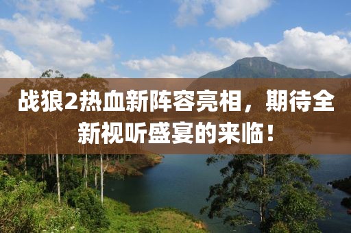战狼2热血新阵容亮相，期待全新视听盛宴的来临！