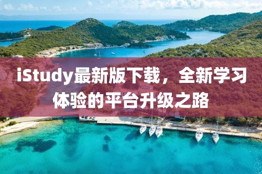 iStudy最新版下载，全新学习体验的平台升级之路