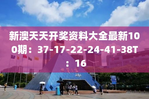 新澳天天开奖资料大全最新100期：37-17-22-24-41-38T：16