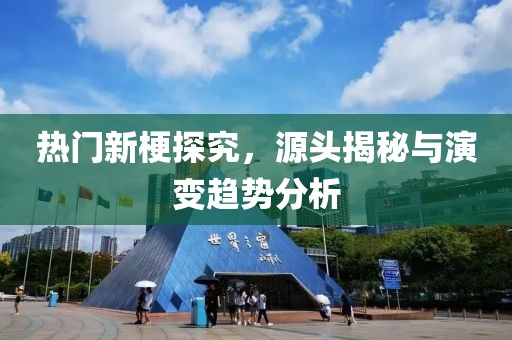 热门新梗探究，源头揭秘与演变趋势分析