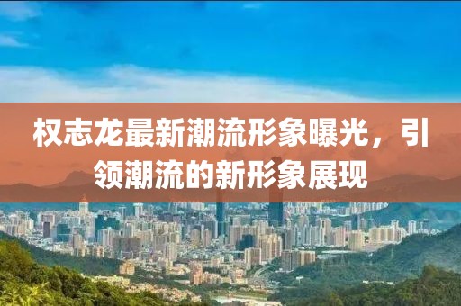 权志龙最新潮流形象曝光，引领潮流的新形象展现