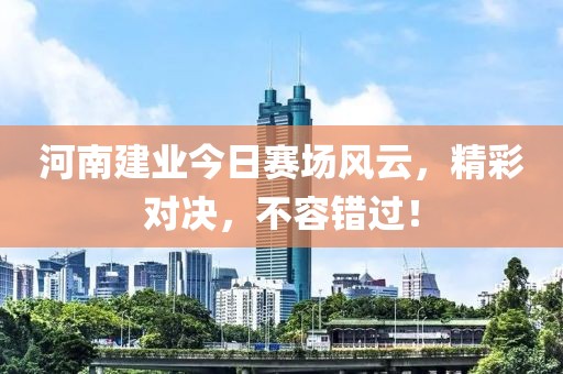 河南建业今日赛场风云，精彩对决，不容错过！
