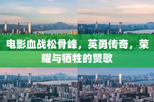电影血战松骨峰，英勇传奇，荣耀与牺牲的赞歌